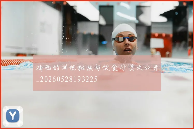 梅西的训练秘诀与饮食习惯大公开_20260528193225