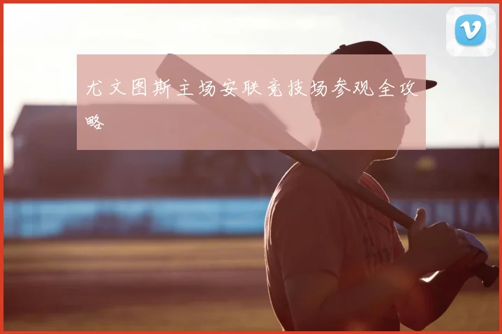尤文图斯主场安联竞技场参观全攻略