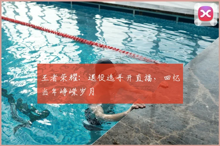 王者荣耀：退役选手开直播，回忆当年峥嵘岁月
