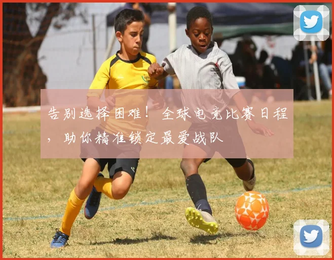 告别选择困难!全球电竞比赛日程,助你精准锁定最爱战队