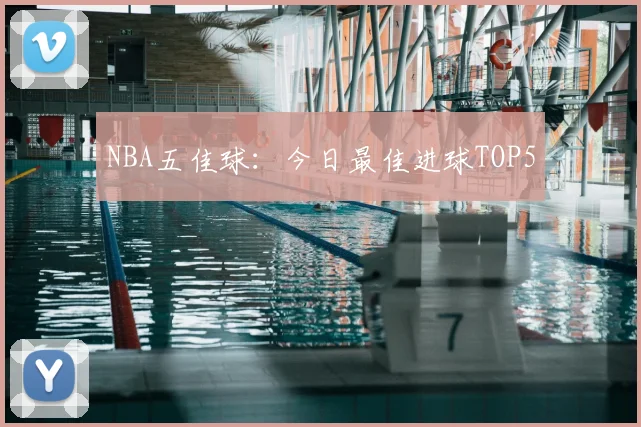 NBA五佳球:今日最佳进球TOP5