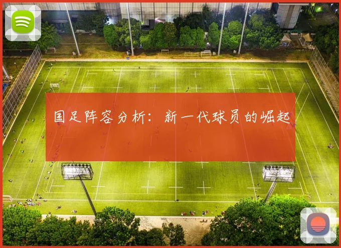 国足阵容分析:新一代球员的崛起