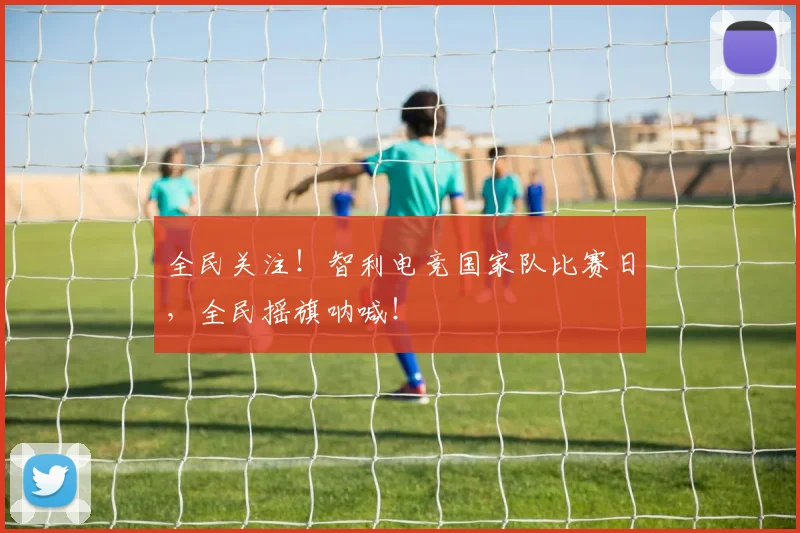 全民关注！智利电竞国家队比赛日，全民摇旗呐喊！