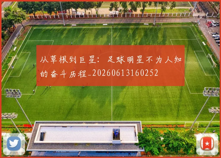 从草根到巨星:足球明星不为人知的奋斗历程_20260613160252