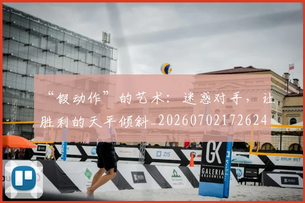“假动作”的艺术：迷惑对手，让胜利的天平倾斜_20260702172624