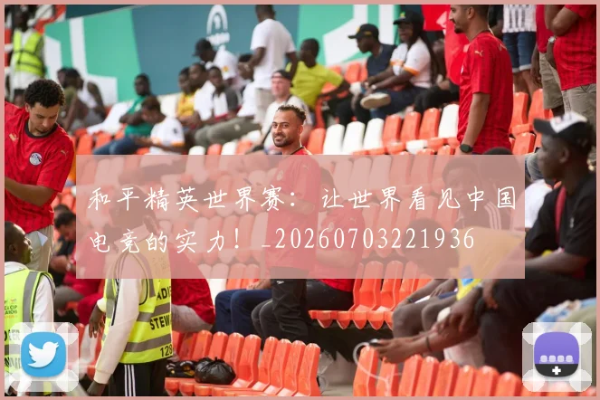 和平精英世界赛:让世界看见中国电竞的实力!_20260703221936