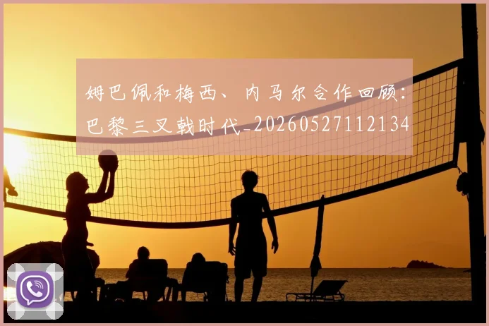 姆巴佩和梅西、内马尔合作回顾:巴黎三叉戟时代_20260527112134