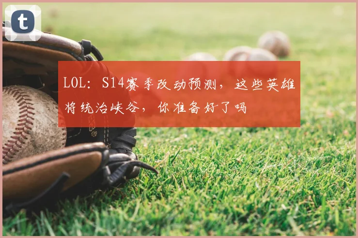 LOL:S14赛季改动预测,这些英雄将统治峡谷,你准备好了吗