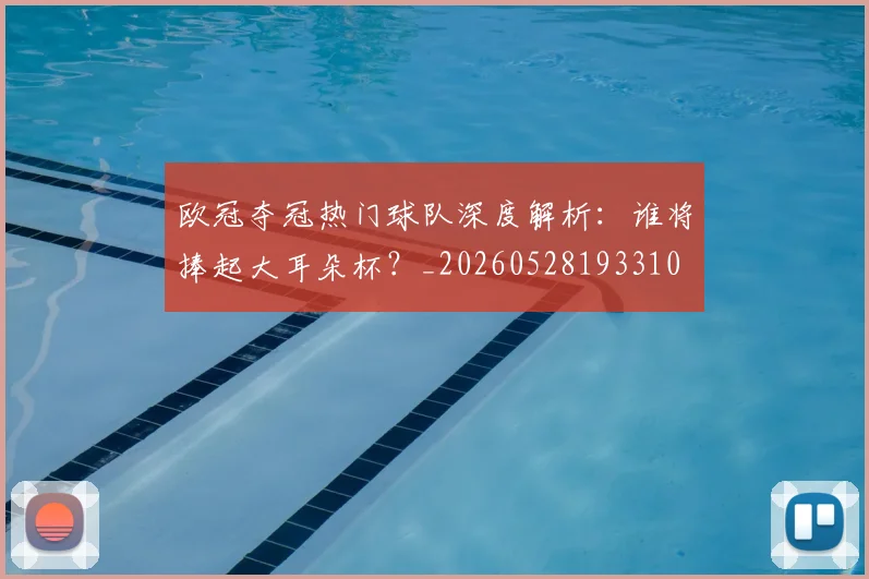 欧冠夺冠热门球队深度解析：谁将捧起大耳朵杯？_20260528193310