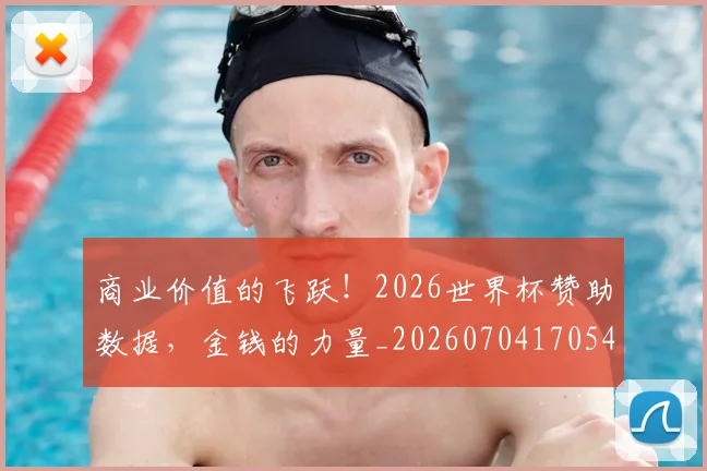 商业价值的飞跃！2026世界杯赞助数据，金钱的力量_20260704170541