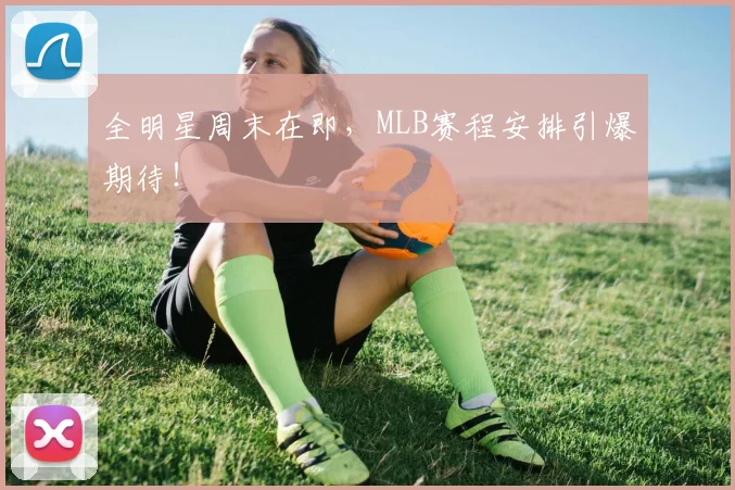 全明星周末在即，MLB赛程安排引爆期待！