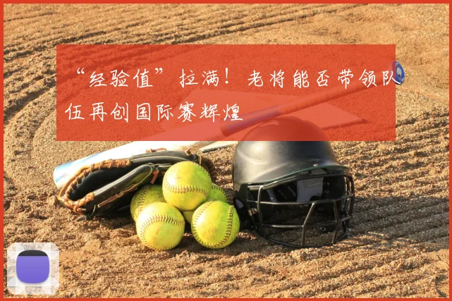 “经验值”拉满!老将能否带领队伍再创国际赛辉煌