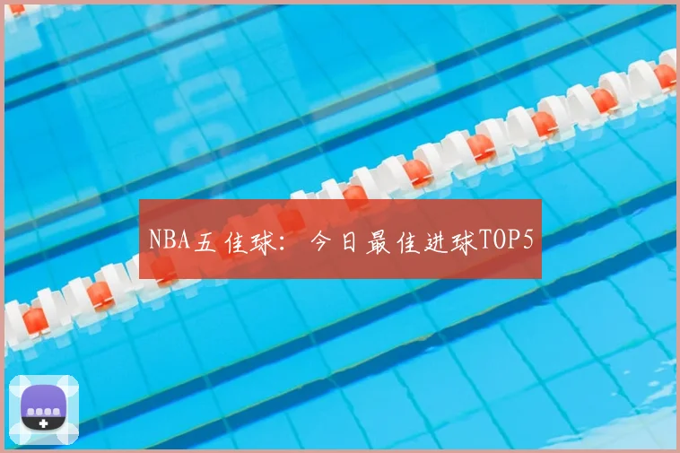 NBA五佳球:今日最佳进球TOP5