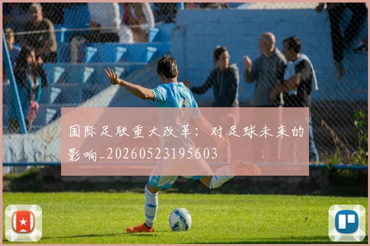 国际足联重大改革:对足球未来的影响_20260523195603