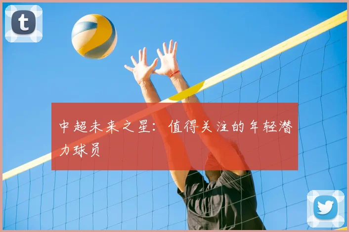 中超未来之星:值得关注的年轻潜力球员