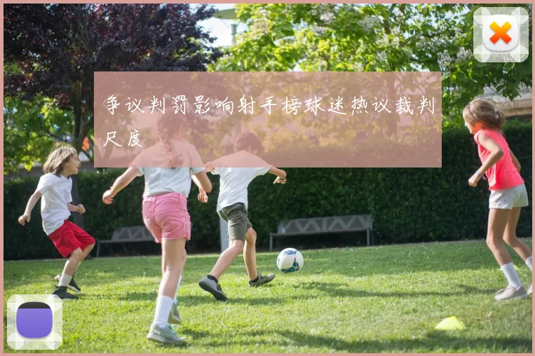争议判罚影响射手榜球迷热议裁判尺度