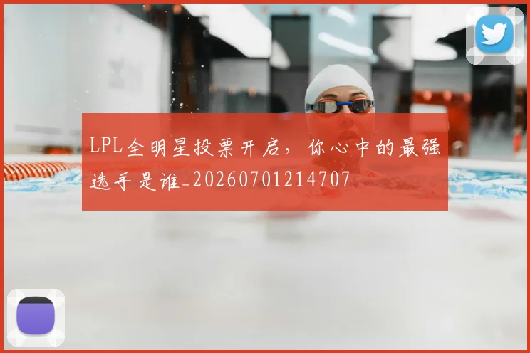 LPL全明星投票开启，你心中的最强选手是谁_20260701214707