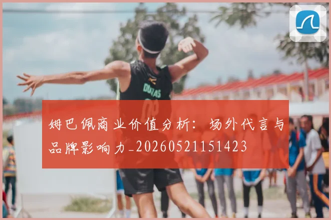 姆巴佩商业价值分析:场外代言与品牌影响力_20260521151423