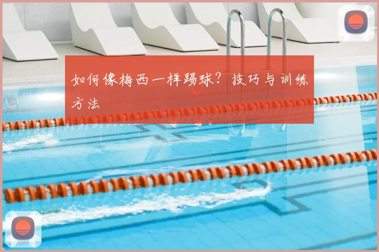 如何像梅西一样踢球？技巧与训练方法