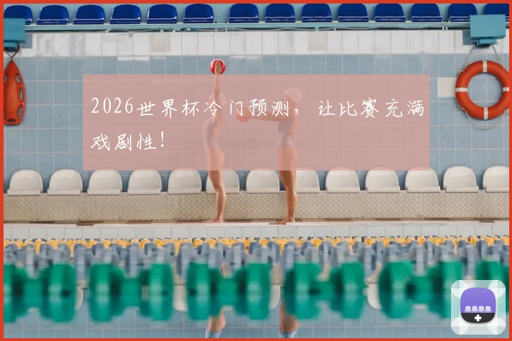 2026世界杯冷门预测,让比赛充满戏剧性!