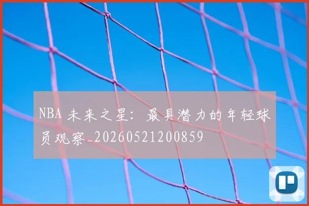 NBA 未来之星:最具潜力的年轻球员观察_20260521200859