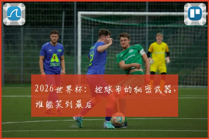 2026世界杯:控球率的秘密武器,谁能笑到最后