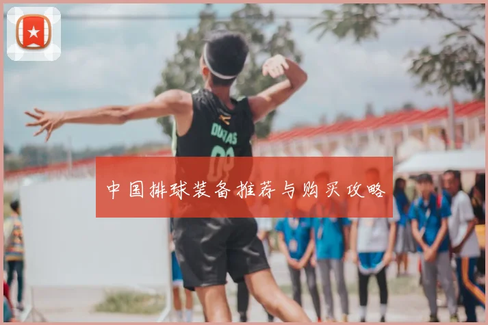 中国排球装备推荐与购买攻略