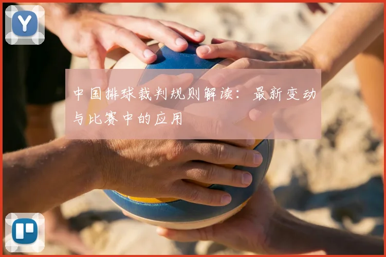中国排球裁判规则解读：最新变动与比赛中的应用