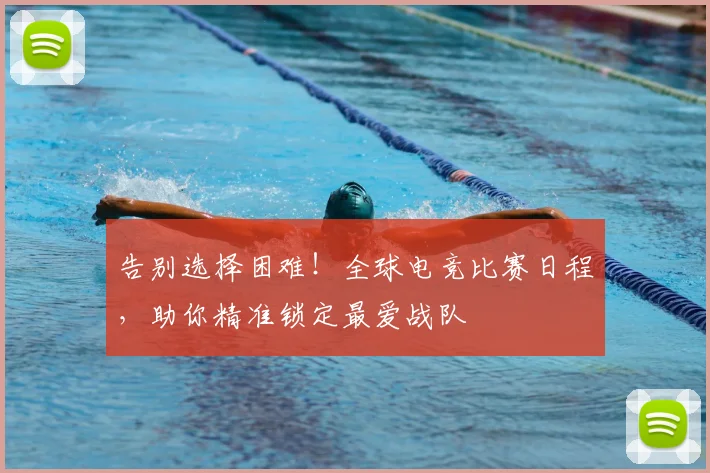 告别选择困难!全球电竞比赛日程,助你精准锁定最爱战队