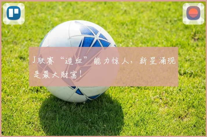 J联赛“造血”能力惊人,新星涌现是最大财富!