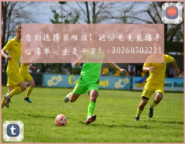 告别选择困难症!这份电竞直播平台清单,全是干货!_20260703221810