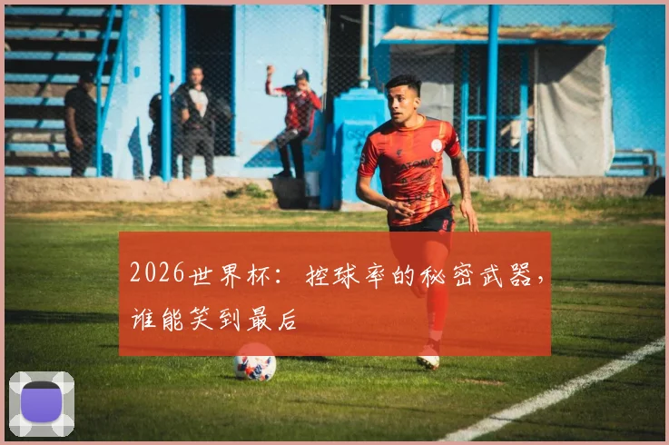 2026世界杯:控球率的秘密武器,谁能笑到最后