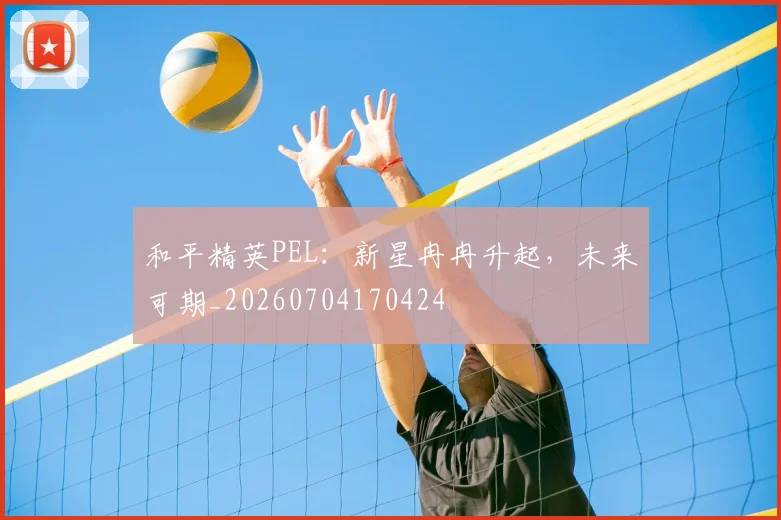 和平精英PEL:新星冉冉升起,未来可期_20260704170424