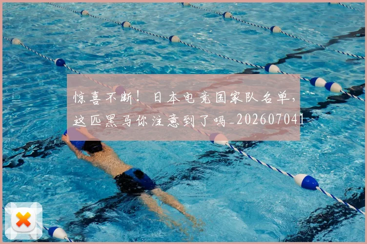 惊喜不断!日本电竞国家队名单,这匹黑马你注意到了吗_20260704174245