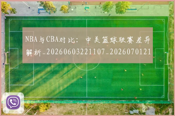 NBA与CBA对比:中美篮球联赛差异解析_20260603221107_20260701215111