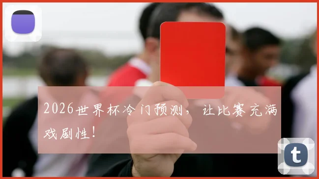 2026世界杯冷门预测,让比赛充满戏剧性!