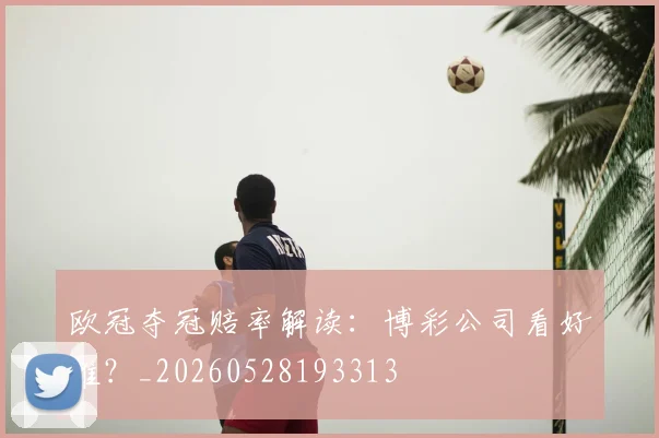欧冠夺冠赔率解读：博彩公司看好谁？_20260528193313