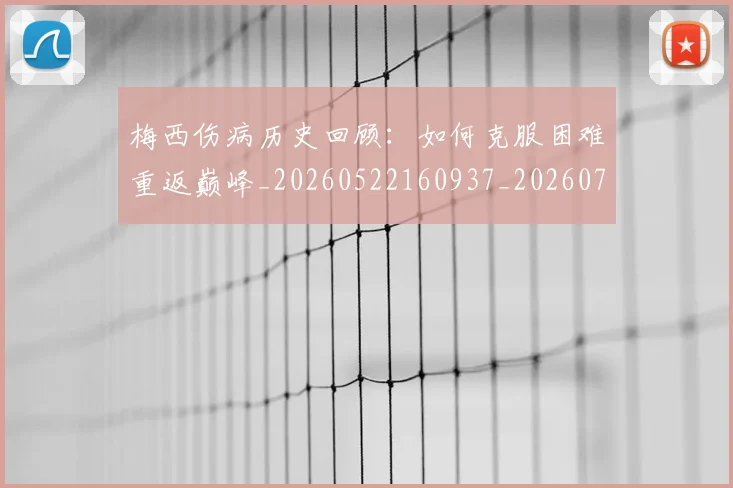 梅西伤病历史回顾：如何克服困难重返巅峰_20260522160937_20260731180457