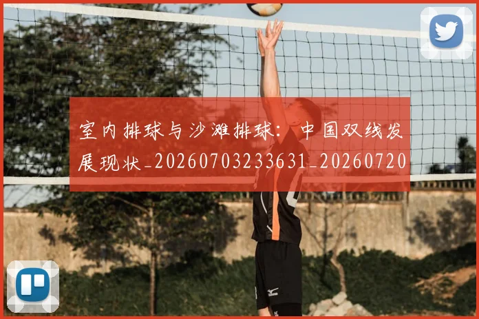 室内排球与沙滩排球：中国双线发展现状_20260703233631_20260720193825