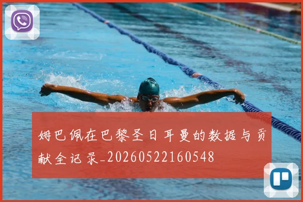 姆巴佩在巴黎圣日耳曼的数据与贡献全记录_20260522160548