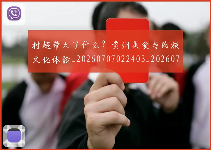 村超带火了什么？贵州美食与民族文化体验_20260707022403_20260731175403