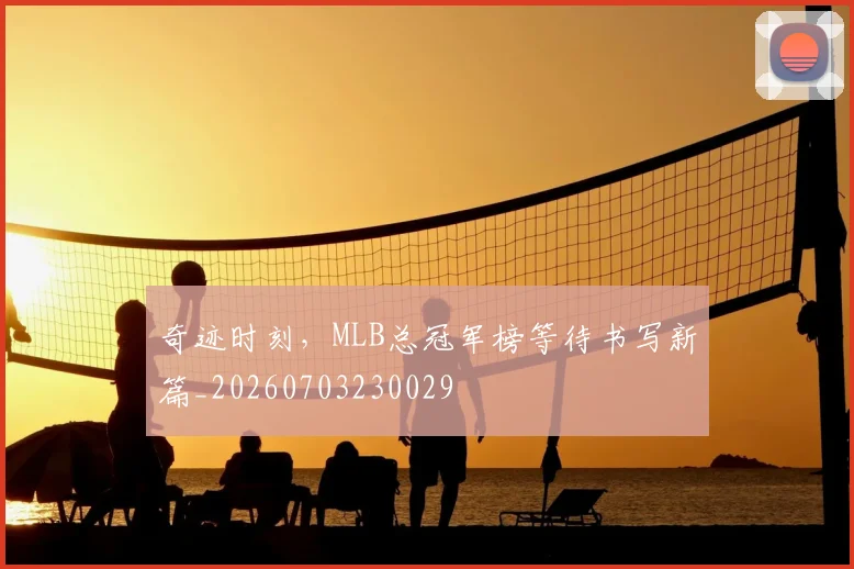 奇迹时刻,MLB总冠军榜等待书写新篇_20260703230029