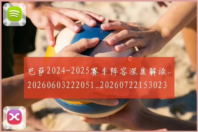 巴萨2024-2025赛季阵容深度解读_20260603222051_20260722153023