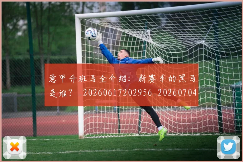 意甲升班马全介绍：新赛季的黑马是谁？_20260617202956_20260704174801