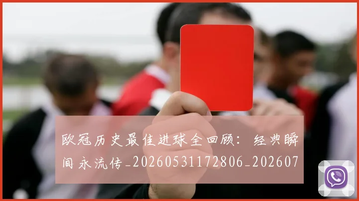 欧冠历史最佳进球全回顾：经典瞬间永流传_20260531172806_20260708190507