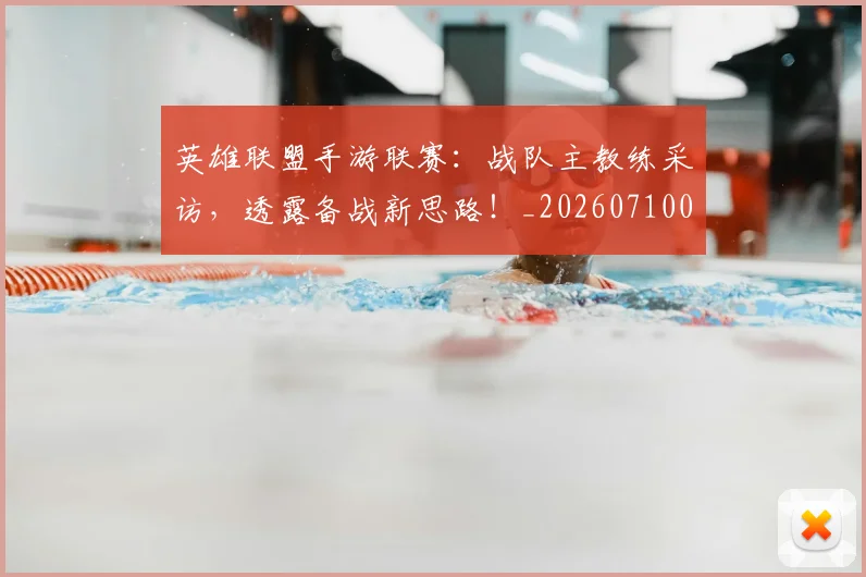 英雄联盟手游联赛:战队主教练采访,透露备战新思路!_20260710010659