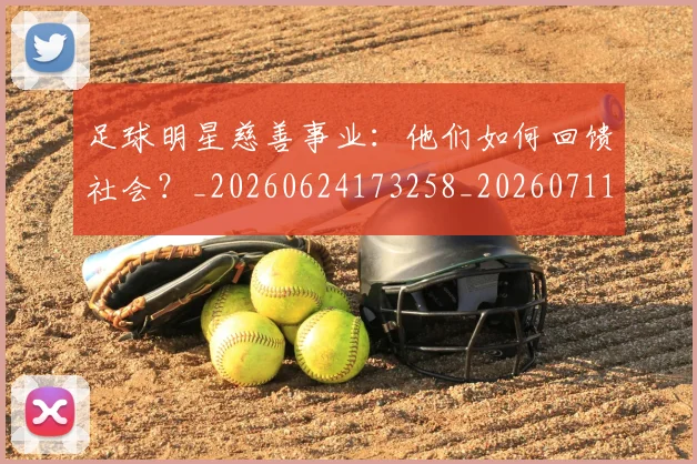 足球明星慈善事业:他们如何回馈社会?_20260624173258_20260711205003