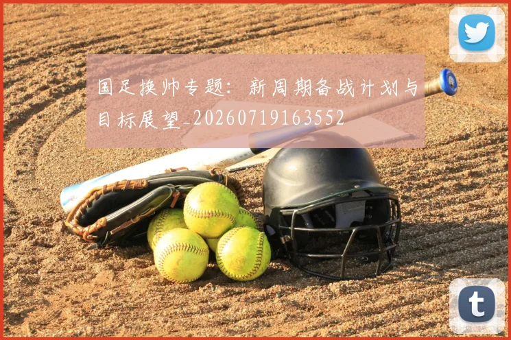 国足换帅专题：新周期备战计划与目标展望_20260719163552
