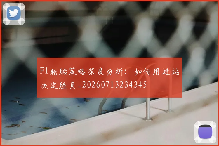F1轮胎策略深度分析:如何用进站决定胜负_20260713234345