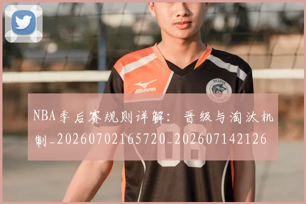 NBA季后赛规则详解:晋级与淘汰机制_20260702165720_20260714212651